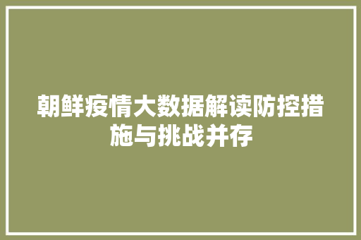 朝鲜疫情大数据解读防控措施与挑战并存