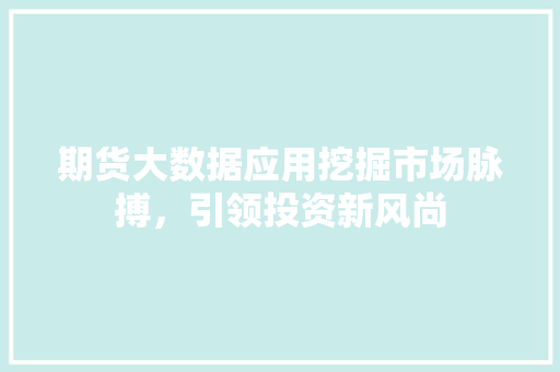 期货大数据应用挖掘市场脉搏，引领投资新风尚