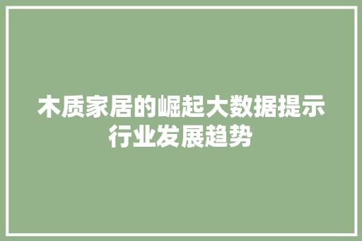 木质家居的崛起大数据提示行业发展趋势