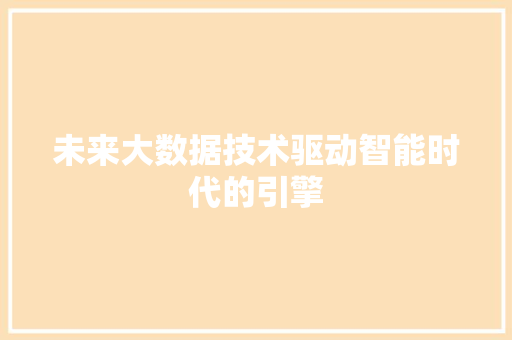 未来大数据技术驱动智能时代的引擎