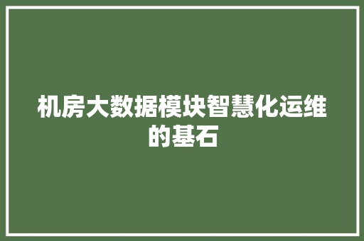机房大数据模块智慧化运维的基石 友链在线