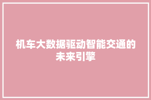 机车大数据驱动智能交通的未来引擎 服务器/数据库