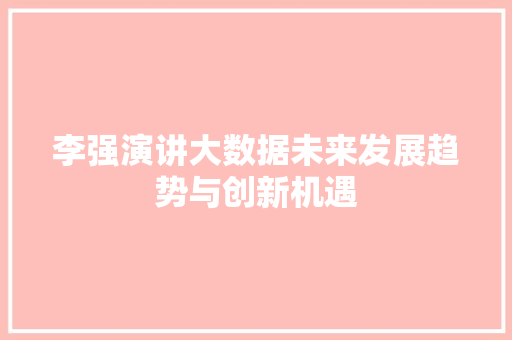 李强演讲大数据未来发展趋势与创新机遇