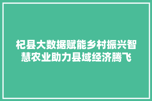 杞县大数据赋能乡村振兴智慧农业助力县域经济腾飞