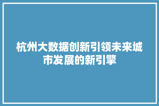 杭州大数据创新引领未来城市发展的新引擎