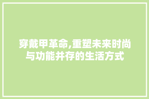 穿戴甲革命,重塑未来时尚与功能并存的生活方式