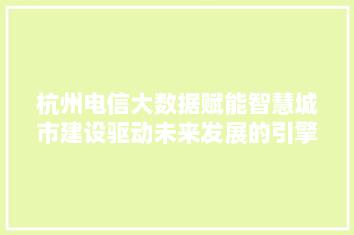 杭州电信大数据赋能智慧城市建设驱动未来发展的引擎