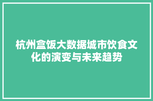 杭州盒饭大数据城市饮食文化的演变与未来趋势