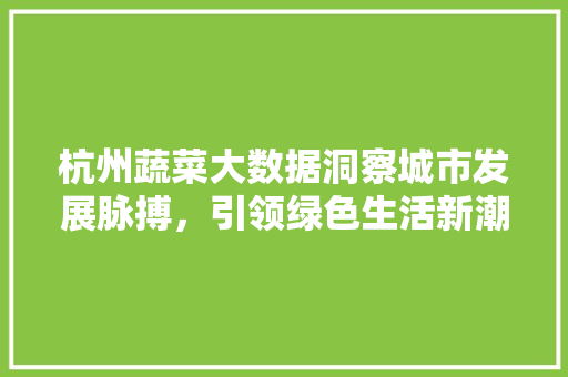 杭州蔬菜大数据洞察城市发展脉搏，引领绿色生活新潮流