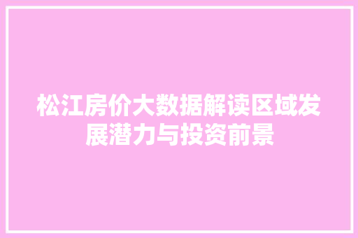 松江房价大数据解读区域发展潜力与投资前景