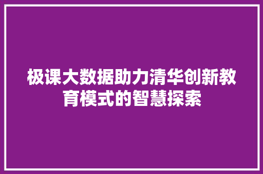 极课大数据助力清华创新教育模式的智慧探索 友链在线