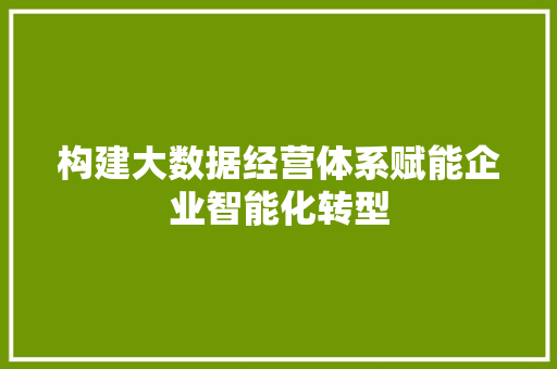 构建大数据经营体系赋能企业智能化转型