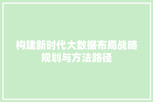 构建新时代大数据布局战略规划与方法路径