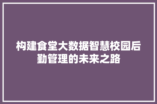 构建食堂大数据智慧校园后勤管理的未来之路 建站教程