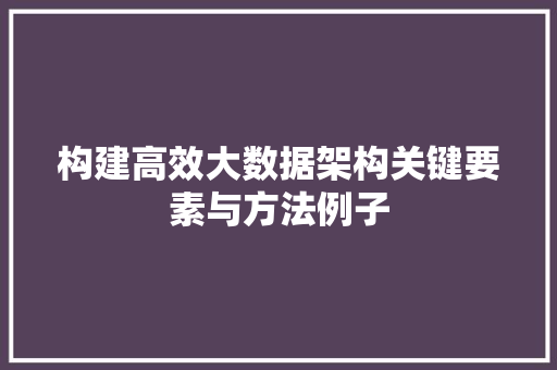 构建高效大数据架构关键要素与方法例子 服务器/数据库