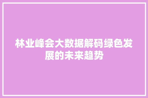 林业峰会大数据解码绿色发展的未来趋势 Web前端
