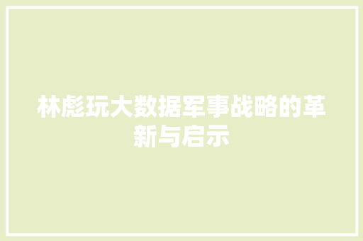 林彪玩大数据军事战略的革新与启示 Web前端
