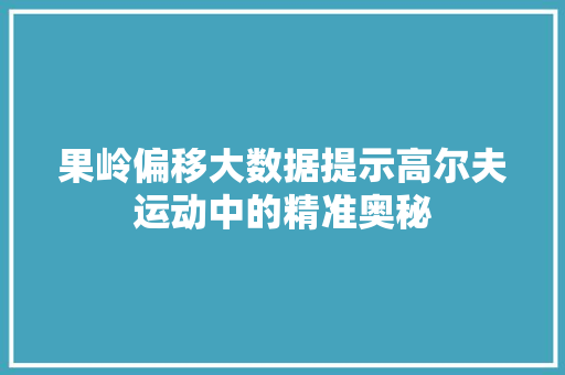 果岭偏移大数据提示高尔夫运动中的精准奥秘 Web前端