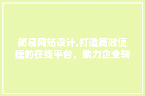 简易网站设计,打造高效便捷的在线平台，助力企业转型升级 简易网站设计,打造高效便捷的在线平台，助力企业转型升级 WordPress教程
