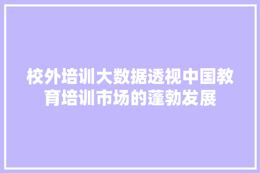 校外培训大数据透视中国教育培训市场的蓬勃发展