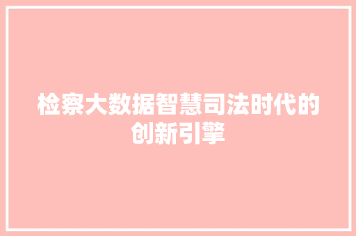 检察大数据智慧司法时代的创新引擎