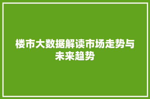 楼市大数据解读市场走势与未来趋势