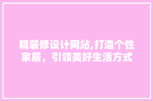 精装修设计网站,打造个性家居，引领美好生活方式 精装修设计网站,打造个性家居，引领美好生活方式 WordPress教程