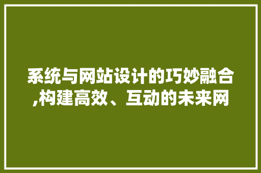 系统与网站设计的巧妙融合,构建高效、互动的未来网络空间 系统与网站设计的巧妙融合,构建高效、互动的未来网络空间 SEO教程