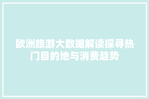 欧洲旅游大数据解读探寻热门目的地与消费趋势 服务器/数据库