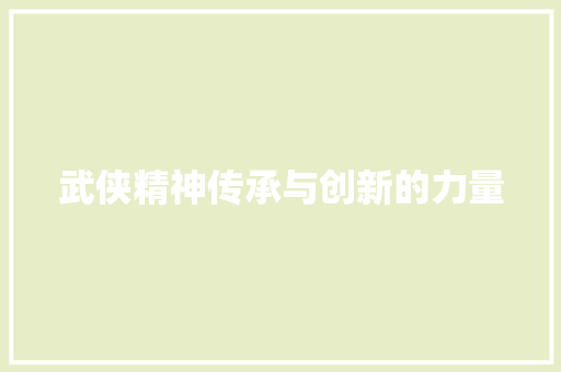 武侠精神传承与创新的力量