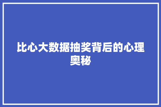 比心大数据抽奖背后的心理奥秘