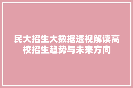 民大招生大数据透视解读高校招生趋势与未来方向 SEO教程