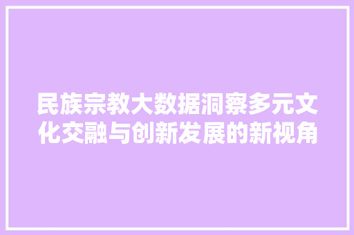 民族宗教大数据洞察多元文化交融与创新发展的新视角 建站教程