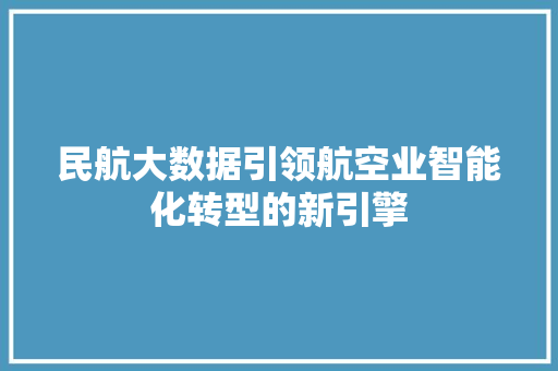 民航大数据引领航空业智能化转型的新引擎 Web前端