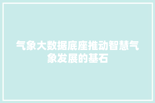气象大数据底座推动智慧气象发展的基石 服务器/数据库