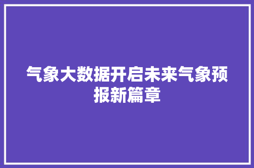 气象大数据开启未来气象预报新篇章 Web前端