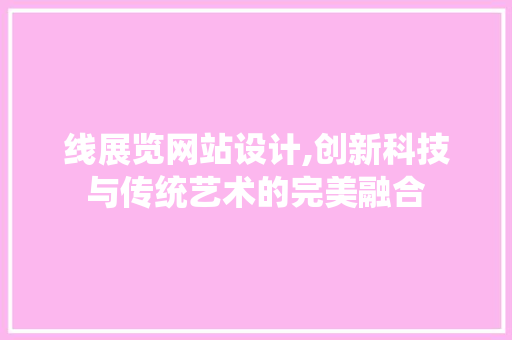 线展览网站设计,创新科技与传统艺术的完美融合