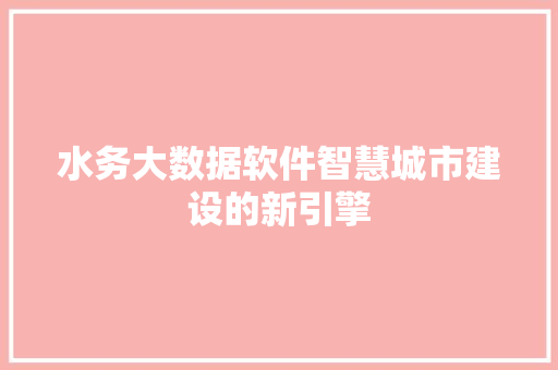 水务大数据软件智慧城市建设的新引擎