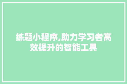 练题小程序,助力学习者高效提升的智能工具