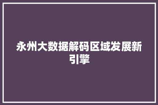 永州大数据解码区域发展新引擎 Web前端
