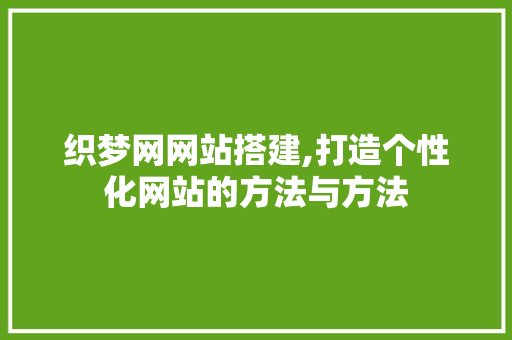 织梦网网站搭建,打造个性化网站的方法与方法