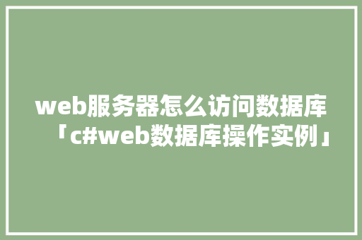 web服务器怎么访问数据库「c#web数据库操作实例」 web服务器怎么访问数据库「c#web数据库操作实例」 服务器/数据库
