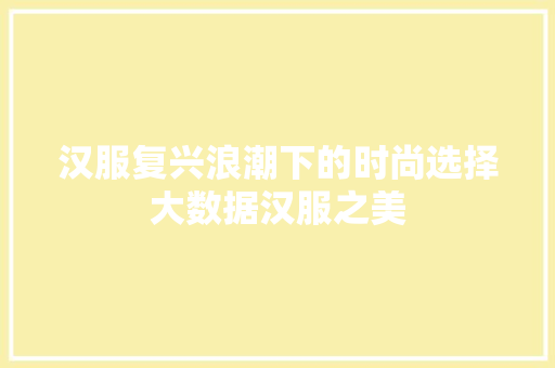 汉服复兴浪潮下的时尚选择大数据汉服之美 WordPress教程