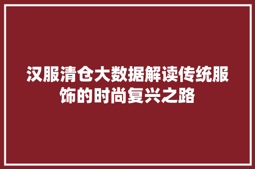 汉服清仓大数据解读传统服饰的时尚复兴之路 服务器/数据库