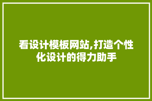 看设计模板网站,打造个性化设计的得力助手 看设计模板网站,打造个性化设计的得力助手 Web前端