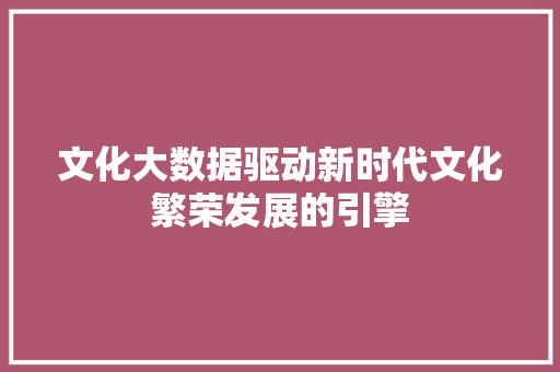 文化大数据驱动新时代文化繁荣发展的引擎