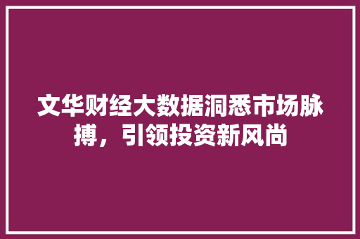 文华财经大数据洞悉市场脉搏，引领投资新风尚