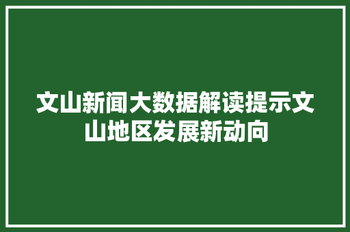 文山新闻大数据解读提示文山地区发展新动向