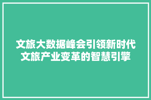 文旅大数据峰会引领新时代文旅产业变革的智慧引擎