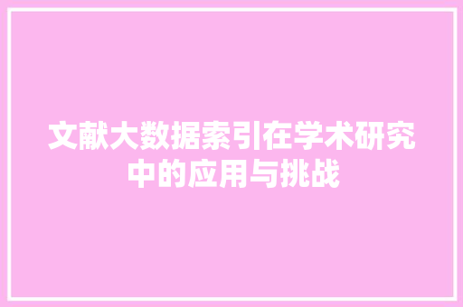 文献大数据索引在学术研究中的应用与挑战